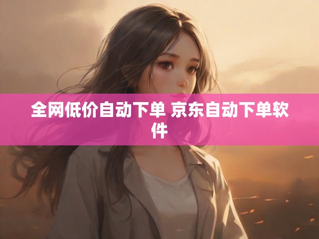 全网低价自动下单 京东自动下单软件