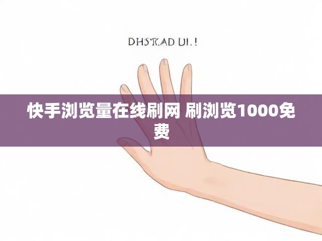快手浏览量在线刷网 刷浏览1000免费