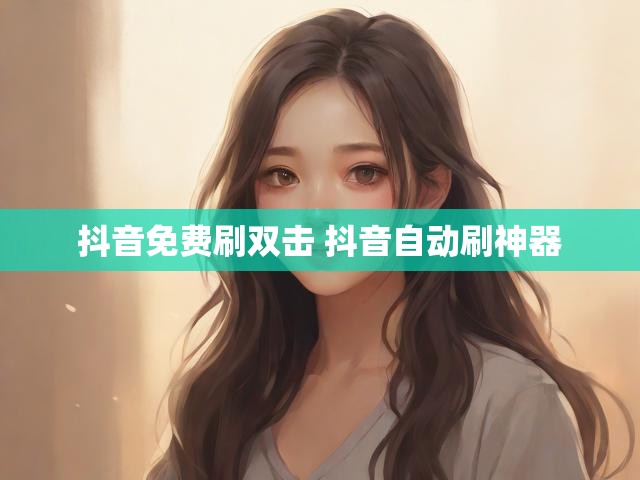 抖音免费刷双击 抖音自动刷神器