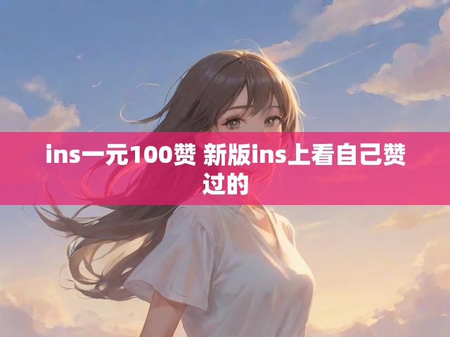 ins一元100赞 新版ins上看自己赞过的