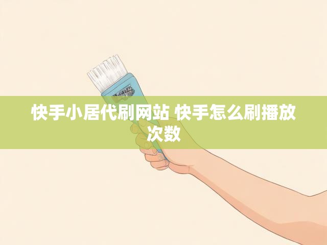 快手小居代刷网站 快手怎么刷播放次数