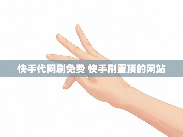 快手代网刷免费 快手刷置顶的网站