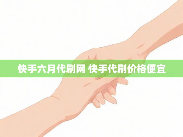快手六月代刷网 快手代刷价格便宜