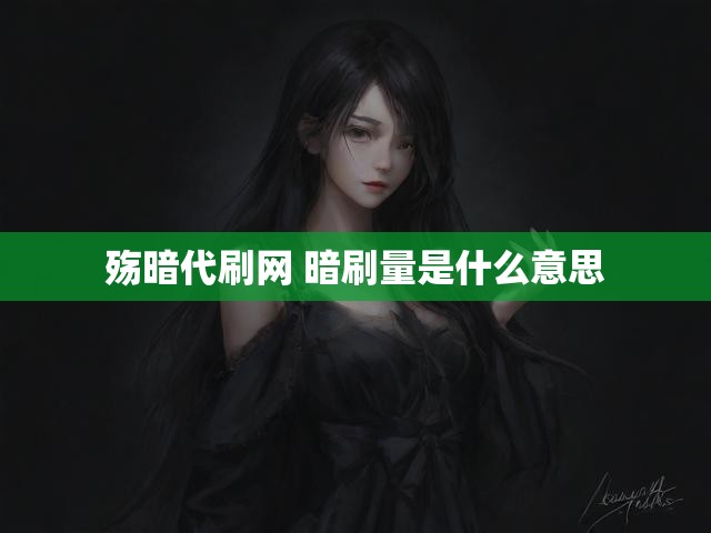 殇暗代刷网 暗刷量是什么意思