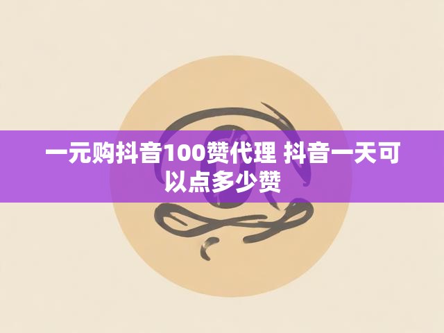 一元购抖音100赞代理 抖音一天可以点多少赞