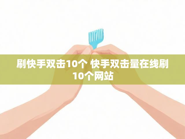 刷快手双击10个 快手双击量在线刷10个网站