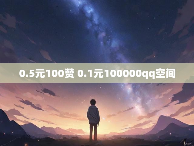 0.5元100赞 0.1元100000qq空间
