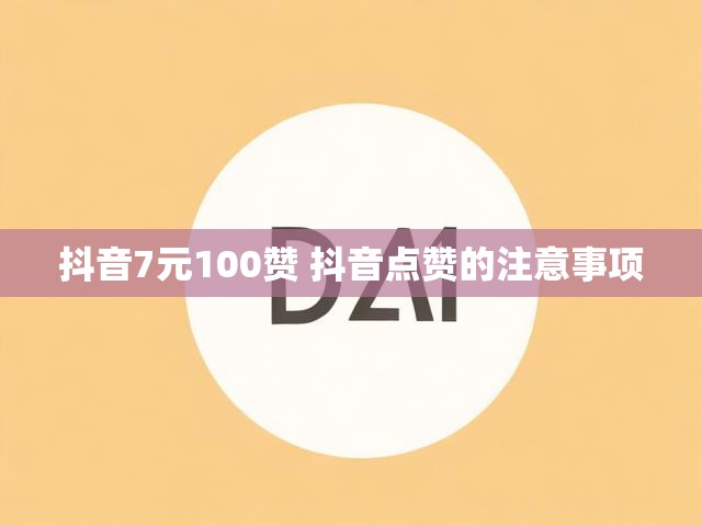 抖音7元100赞 抖音点赞的注意事项