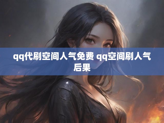 qq代刷空间人气免费 qq空间刷人气后果