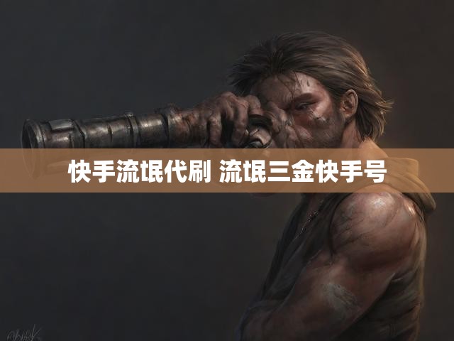 快手流氓代刷 流氓三金快手号