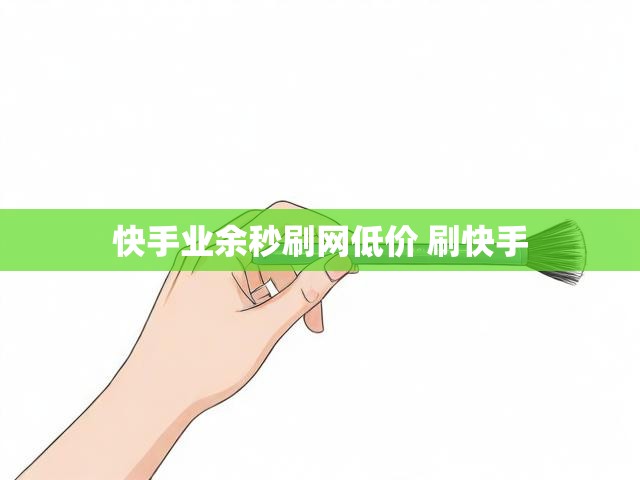 快手业余秒刷网低价 刷快手