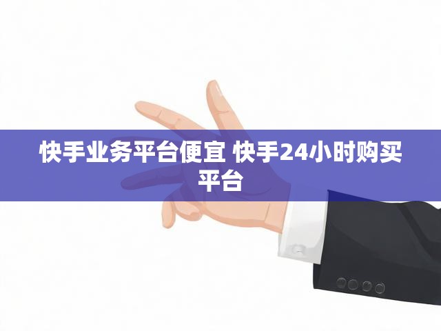 快手业务平台便宜 快手24小时购买平台