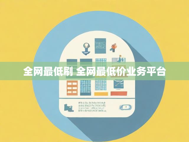 全网最低刷 全网最低价业务平台
