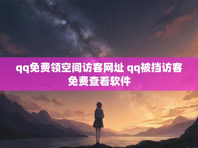 qq免费领空间访客网址 qq被挡访客免费查看软件
