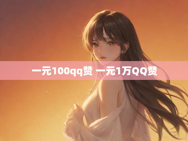 一元100qq赞 一元1万QQ赞
