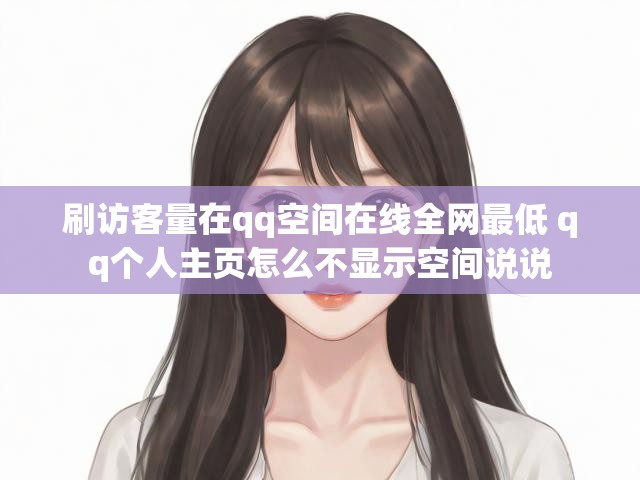 刷访客量在qq空间在线全网最低 qq个人主页怎么不显示空间说说