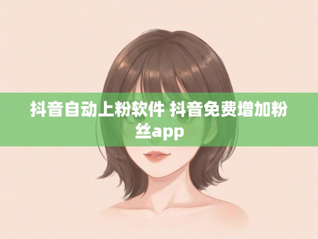 抖音自动上粉软件 抖音免费增加粉丝app