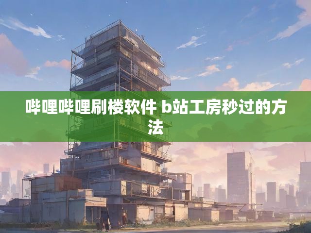 哔哩哔哩刷楼软件 b站工房秒过的方法