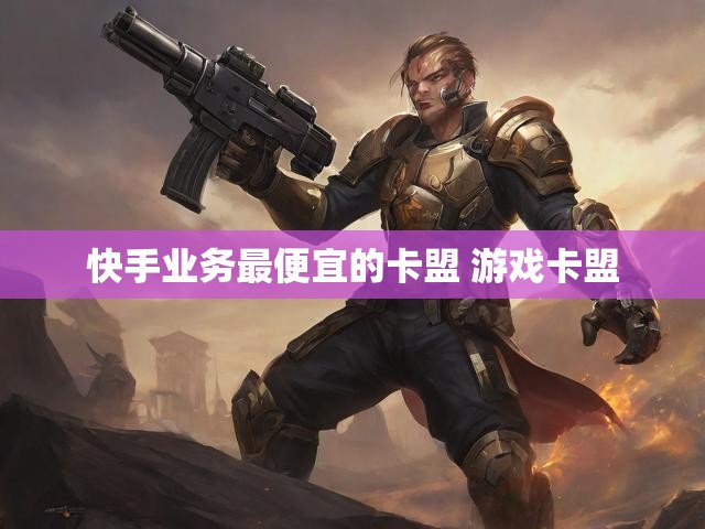 快手业务最便宜的卡盟 游戏卡盟