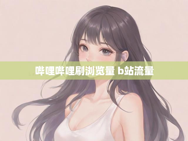 哔哩哔哩刷浏览量 b站流量