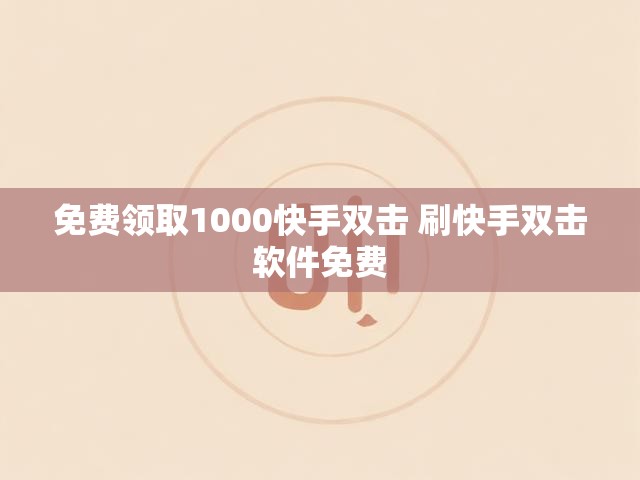 免费领取1000快手双击 刷快手双击软件免费