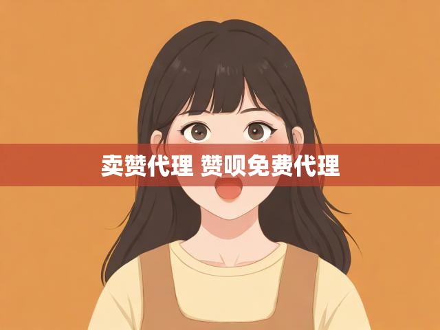 卖赞代理 赞呗免费代理