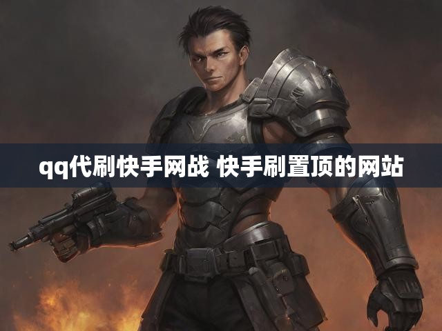 qq代刷快手网战 快手刷置顶的网站