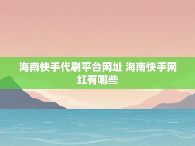 海南快手代刷平台网址 海南快手网红有哪些