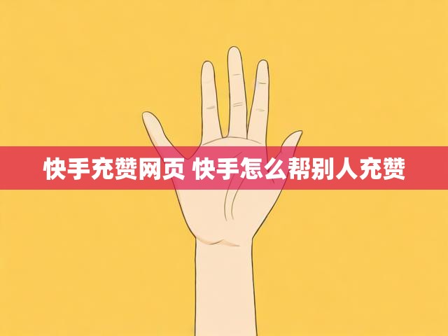快手充赞网页 快手怎么帮别人充赞