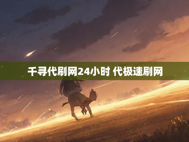 千寻代刷网24小时 代极速刷网