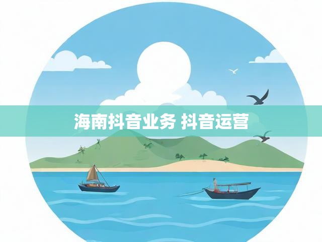 海南抖音业务 抖音运营