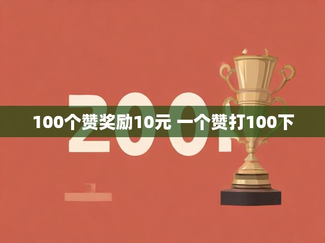 100个赞奖励10元 一个赞打100下