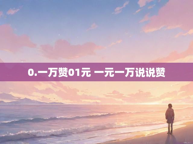 0.一万赞01元 一元一万说说赞