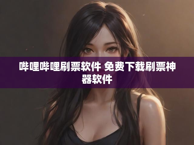 哔哩哔哩刷票软件 免费下载刷票神器软件