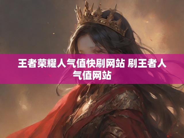 王者荣耀人气值快刷网站 刷王者人气值网站