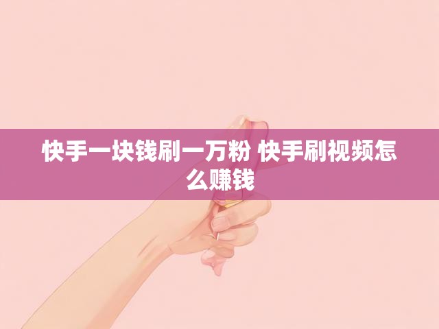 快手一块钱刷一万粉 快手刷视频怎么赚钱