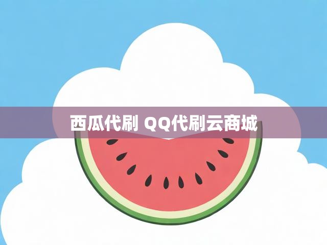 西瓜代刷 QQ代刷云商城