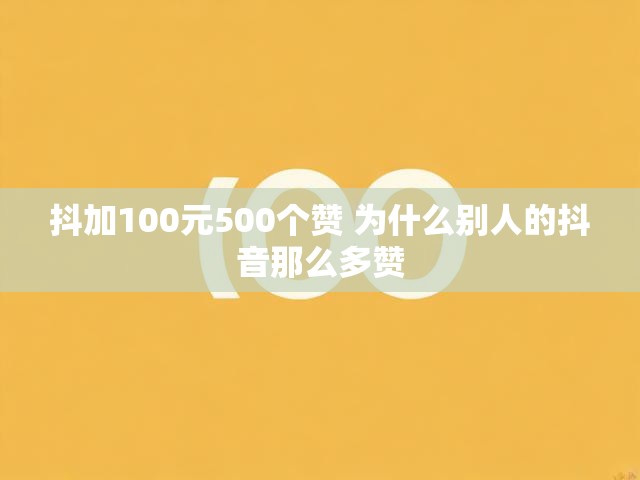 抖加100元500个赞 为什么别人的抖音那么多赞