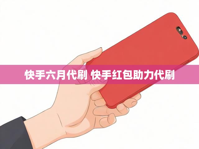 快手六月代刷 快手红包助力代刷