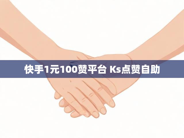 快手1元100赞平台 Ks点赞自助