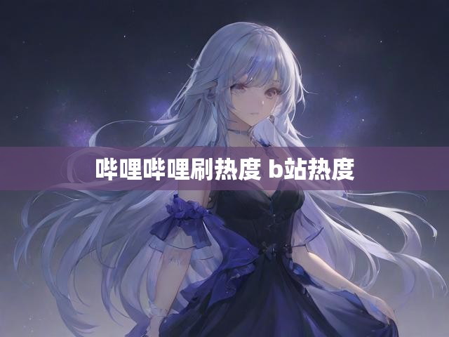 哔哩哔哩刷热度 b站热度