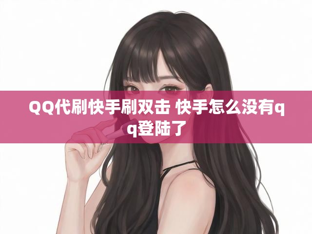 QQ代刷快手刷双击 快手怎么没有qq登陆了
