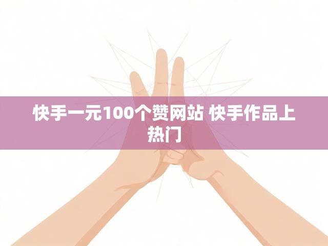 快手一元100个赞网站 快手作品上热门