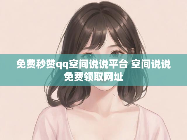 免费秒赞qq空间说说平台 空间说说免费领取网址