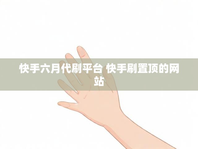 快手六月代刷平台 快手刷置顶的网站