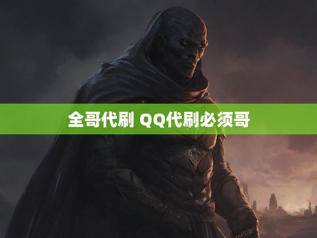 全哥代刷 QQ代刷必须哥