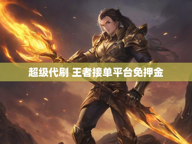 超级代刷 王者接单平台免押金