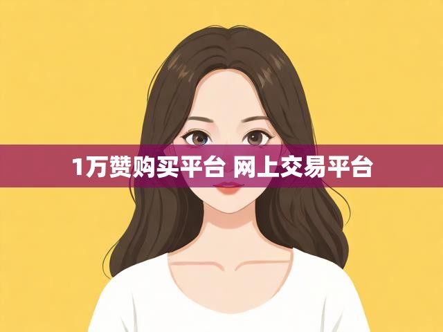 1万赞购买平台 网上交易平台