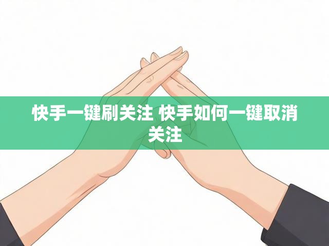 快手一键刷关注 快手如何一键取消关注