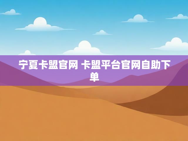 宁夏卡盟官网 卡盟平台官网自助下单